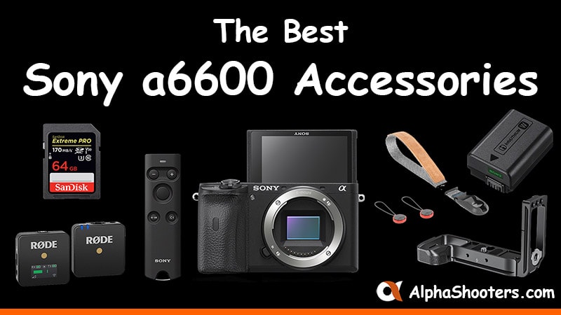 Best Sony A6600 Accessories Reviews Alphashooters Com